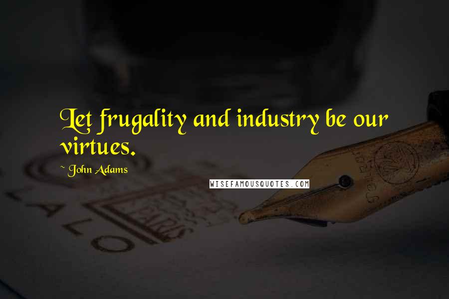 John Adams Quotes: Let frugality and industry be our virtues.