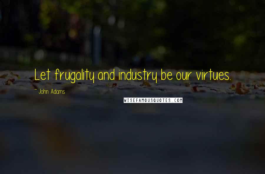 John Adams Quotes: Let frugality and industry be our virtues.