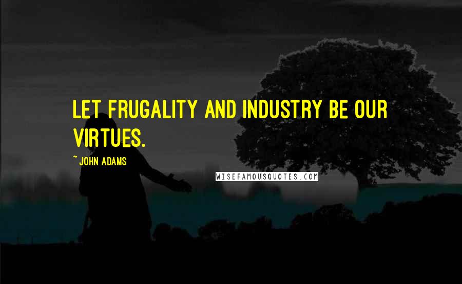 John Adams Quotes: Let frugality and industry be our virtues.