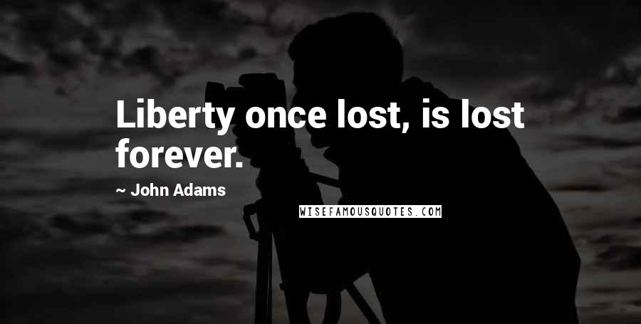 John Adams Quotes: Liberty once lost, is lost forever.