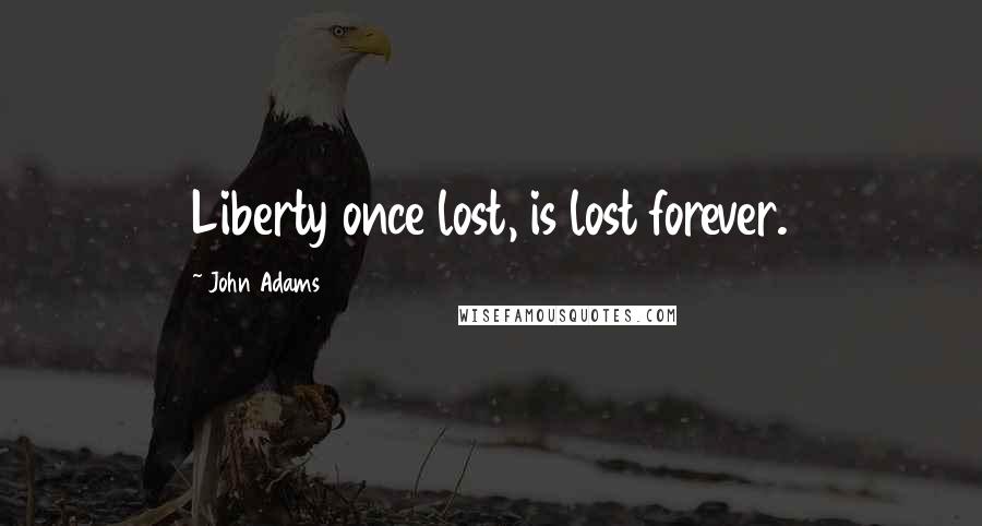 John Adams Quotes: Liberty once lost, is lost forever.