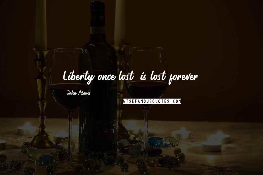 John Adams Quotes: Liberty once lost, is lost forever.