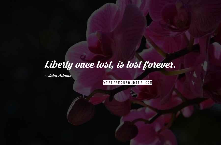 John Adams Quotes: Liberty once lost, is lost forever.