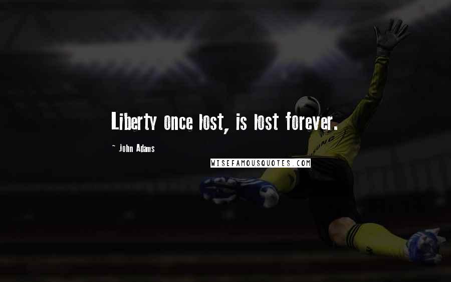 John Adams Quotes: Liberty once lost, is lost forever.