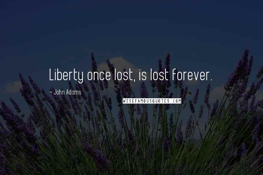 John Adams Quotes: Liberty once lost, is lost forever.