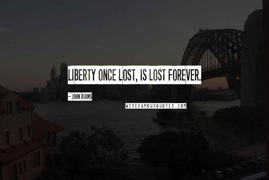 John Adams Quotes: Liberty once lost, is lost forever.