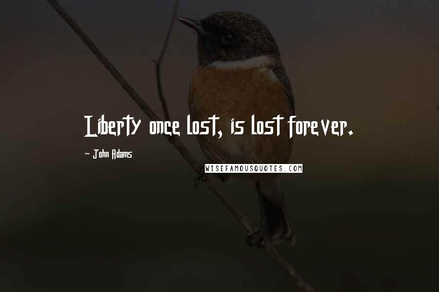 John Adams Quotes: Liberty once lost, is lost forever.