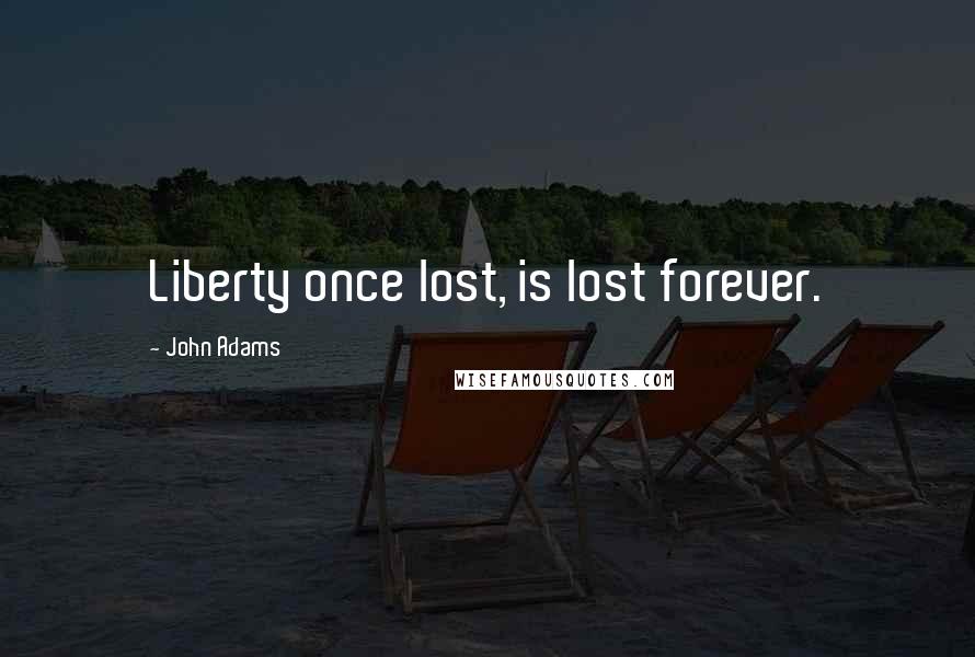 John Adams Quotes: Liberty once lost, is lost forever.