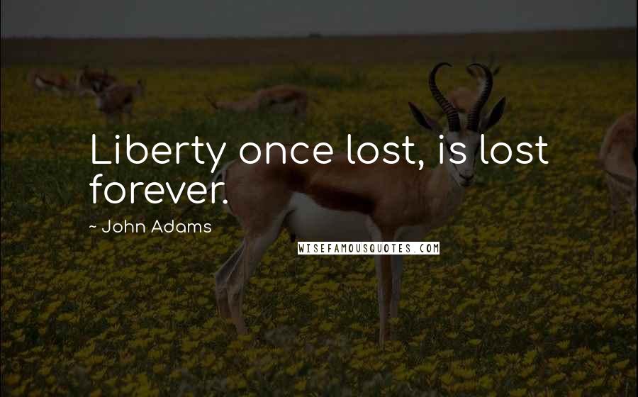 John Adams Quotes: Liberty once lost, is lost forever.