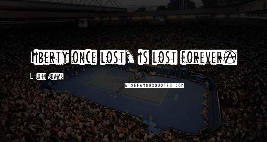 John Adams Quotes: Liberty once lost, is lost forever.