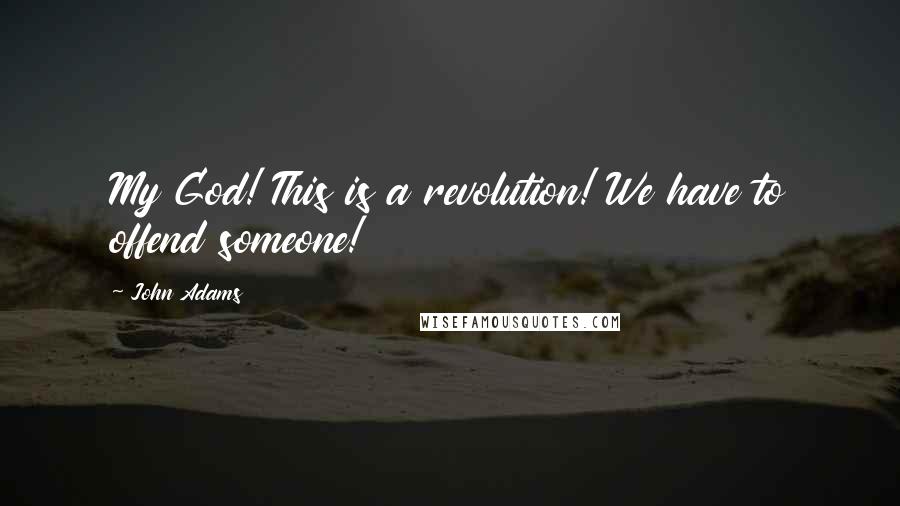 John Adams Quotes: My God! This is a revolution! We have to offend someone!