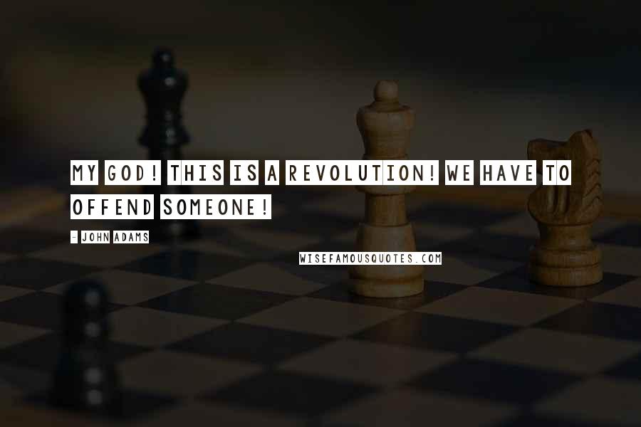 John Adams Quotes: My God! This is a revolution! We have to offend someone!