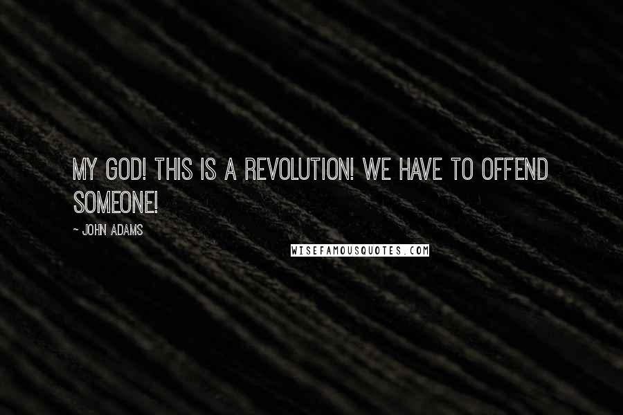 John Adams Quotes: My God! This is a revolution! We have to offend someone!