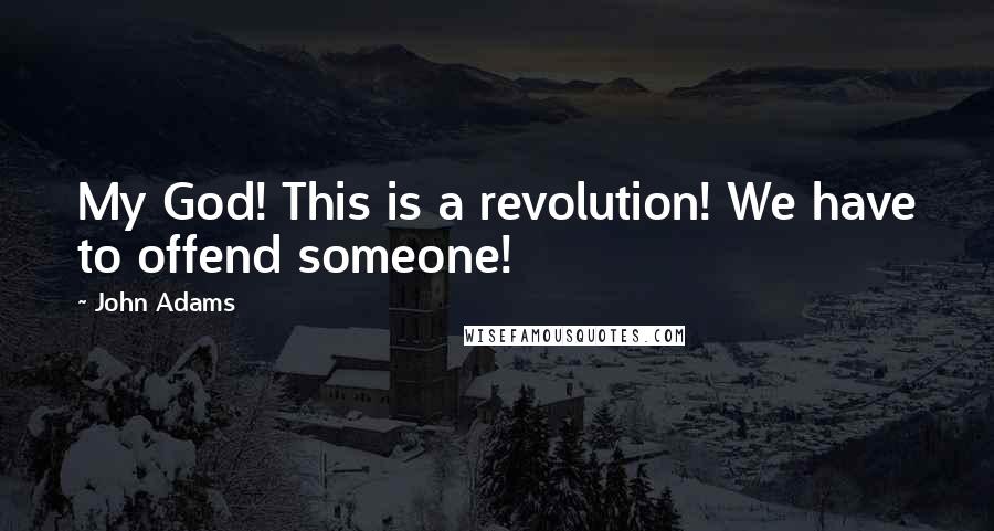 John Adams Quotes: My God! This is a revolution! We have to offend someone!