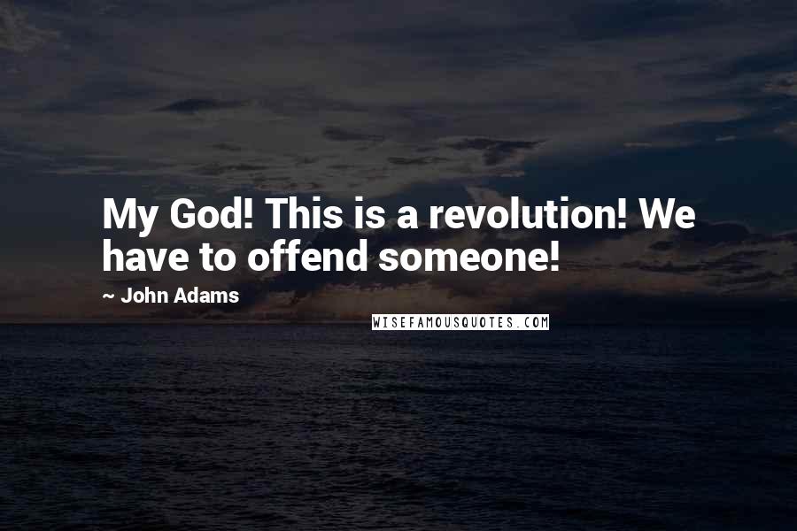 John Adams Quotes: My God! This is a revolution! We have to offend someone!