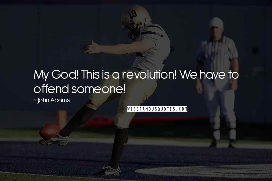 John Adams Quotes: My God! This is a revolution! We have to offend someone!