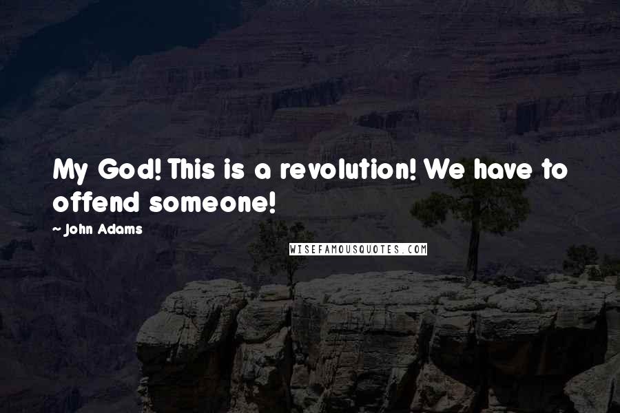 John Adams Quotes: My God! This is a revolution! We have to offend someone!