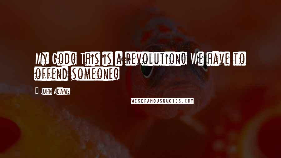 John Adams Quotes: My God! This is a revolution! We have to offend someone!