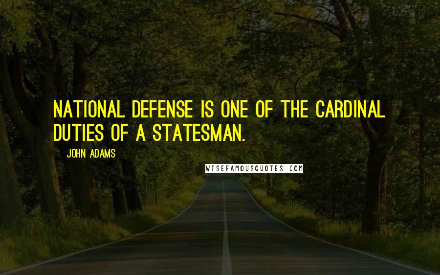 John Adams Quotes: National defense is one of the cardinal duties of a statesman.