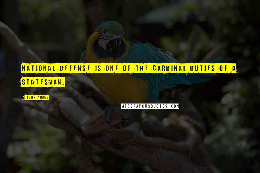 John Adams Quotes: National defense is one of the cardinal duties of a statesman.