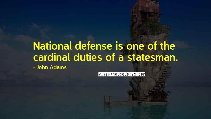 John Adams Quotes: National defense is one of the cardinal duties of a statesman.