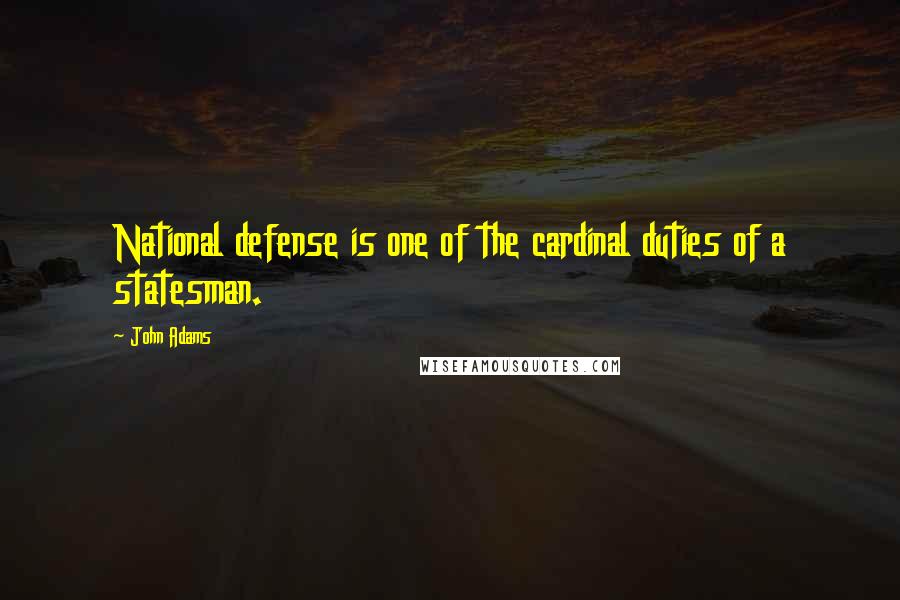 John Adams Quotes: National defense is one of the cardinal duties of a statesman.