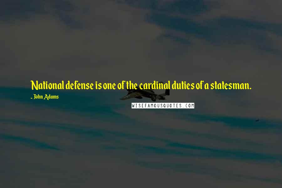John Adams Quotes: National defense is one of the cardinal duties of a statesman.
