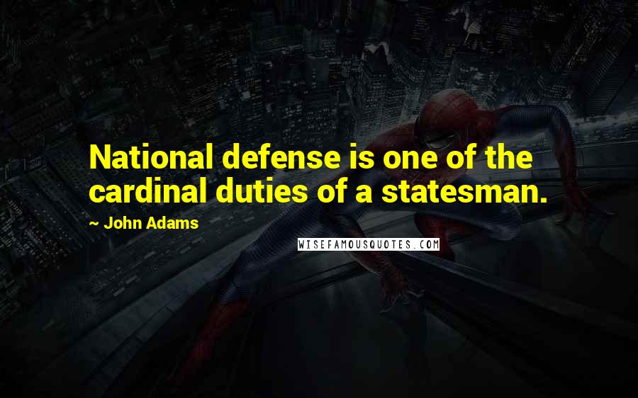 John Adams Quotes: National defense is one of the cardinal duties of a statesman.