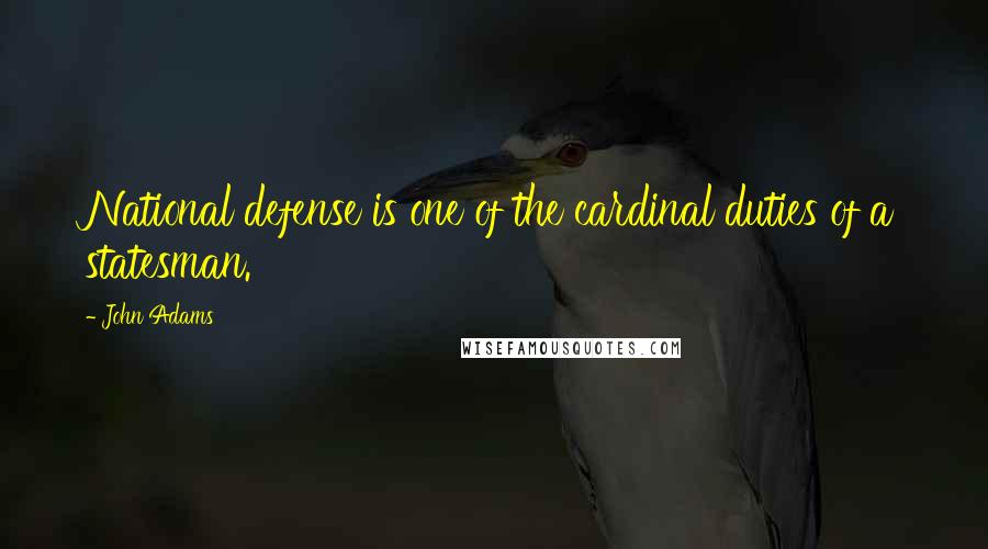 John Adams Quotes: National defense is one of the cardinal duties of a statesman.