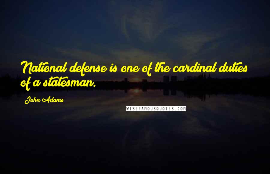 John Adams Quotes: National defense is one of the cardinal duties of a statesman.
