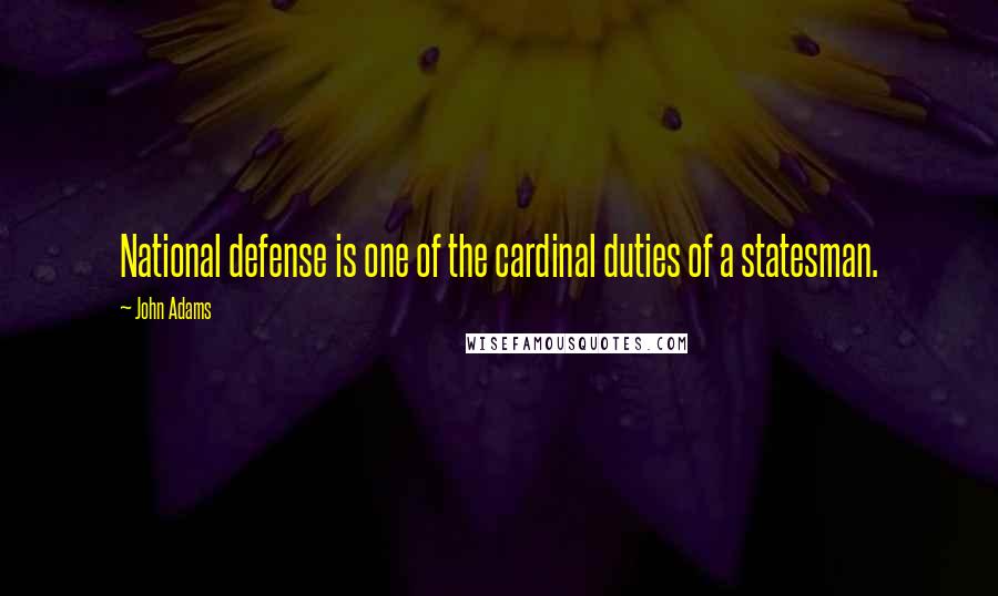 John Adams Quotes: National defense is one of the cardinal duties of a statesman.