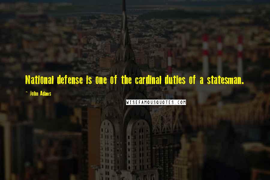 John Adams Quotes: National defense is one of the cardinal duties of a statesman.