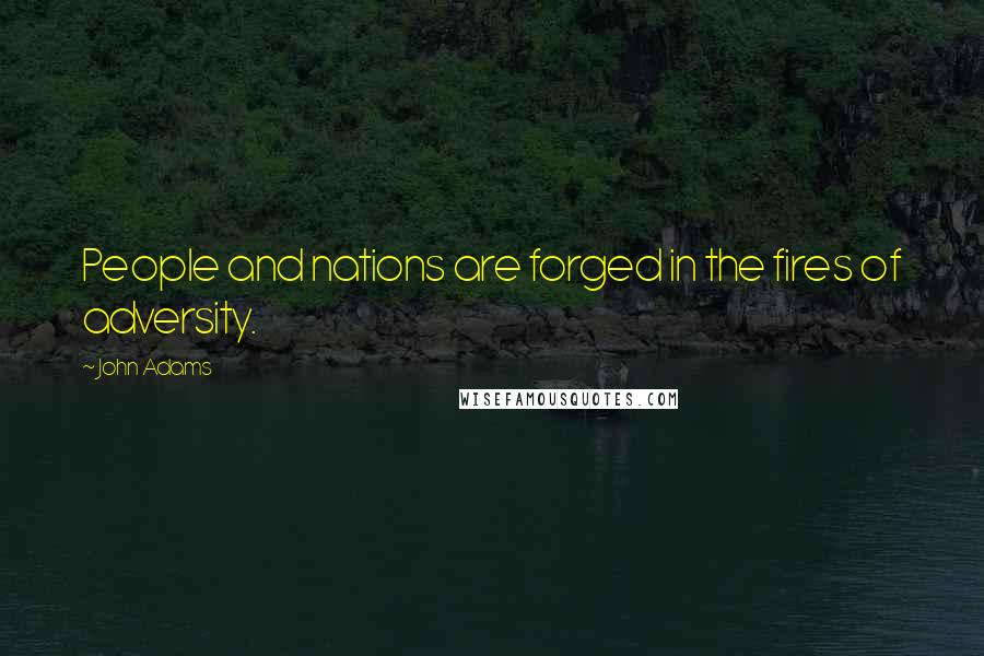 John Adams Quotes: People and nations are forged in the fires of adversity.