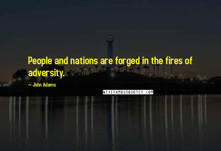 John Adams Quotes: People and nations are forged in the fires of adversity.