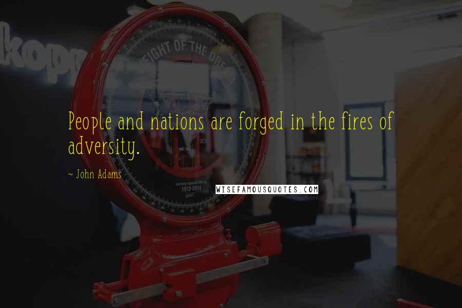 John Adams Quotes: People and nations are forged in the fires of adversity.