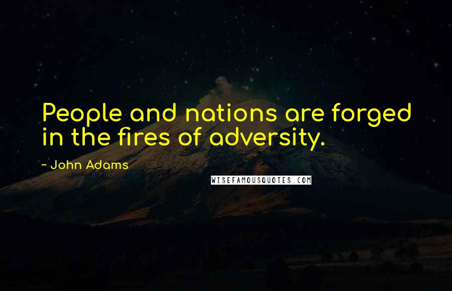 John Adams Quotes: People and nations are forged in the fires of adversity.