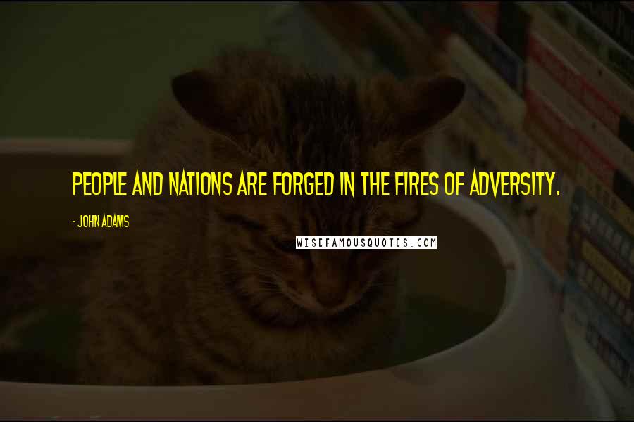 John Adams Quotes: People and nations are forged in the fires of adversity.