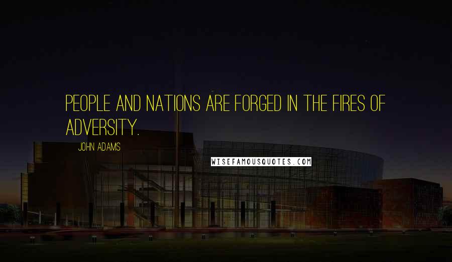 John Adams Quotes: People and nations are forged in the fires of adversity.