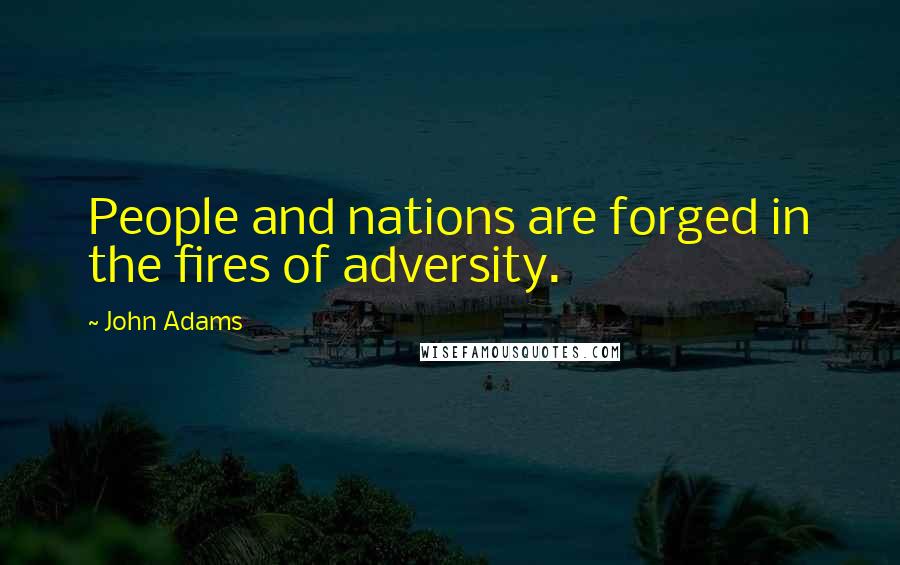John Adams Quotes: People and nations are forged in the fires of adversity.