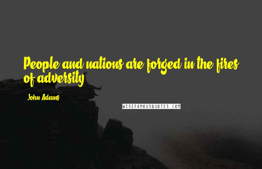 John Adams Quotes: People and nations are forged in the fires of adversity.