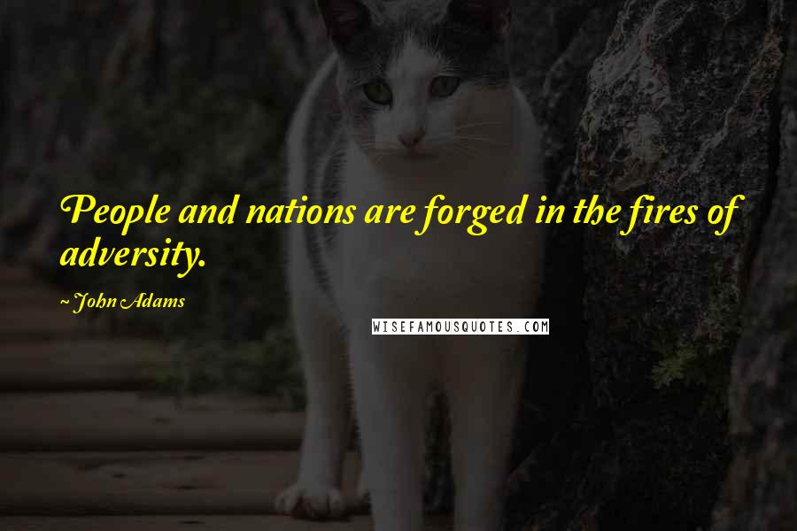 John Adams Quotes: People and nations are forged in the fires of adversity.