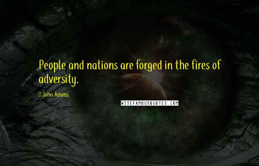 John Adams Quotes: People and nations are forged in the fires of adversity.