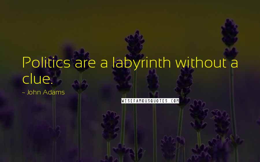 John Adams Quotes: Politics are a labyrinth without a clue.
