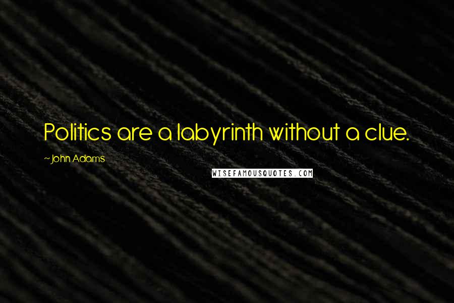 John Adams Quotes: Politics are a labyrinth without a clue.