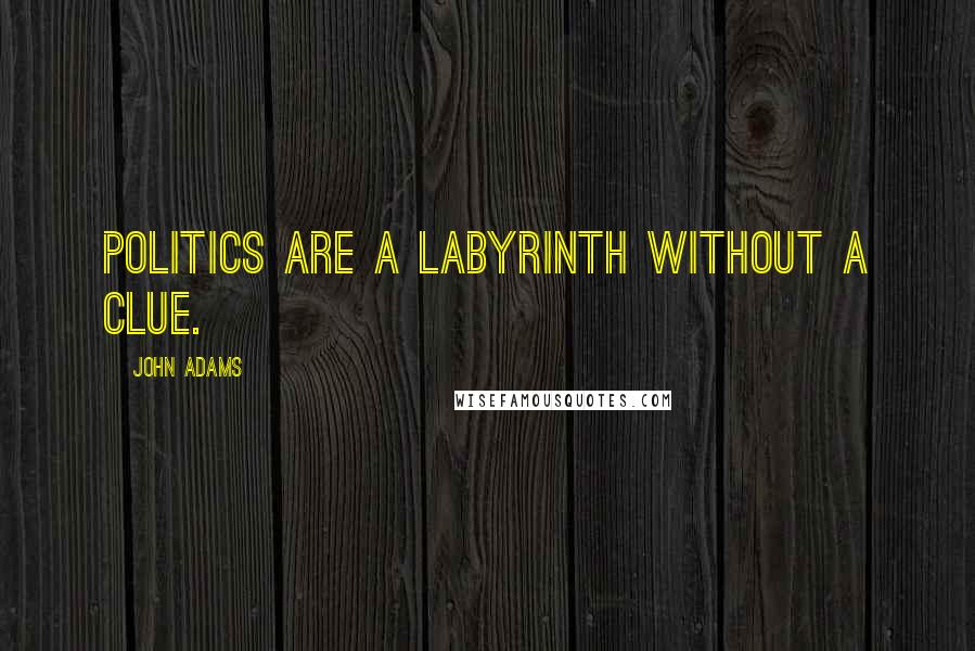 John Adams Quotes: Politics are a labyrinth without a clue.