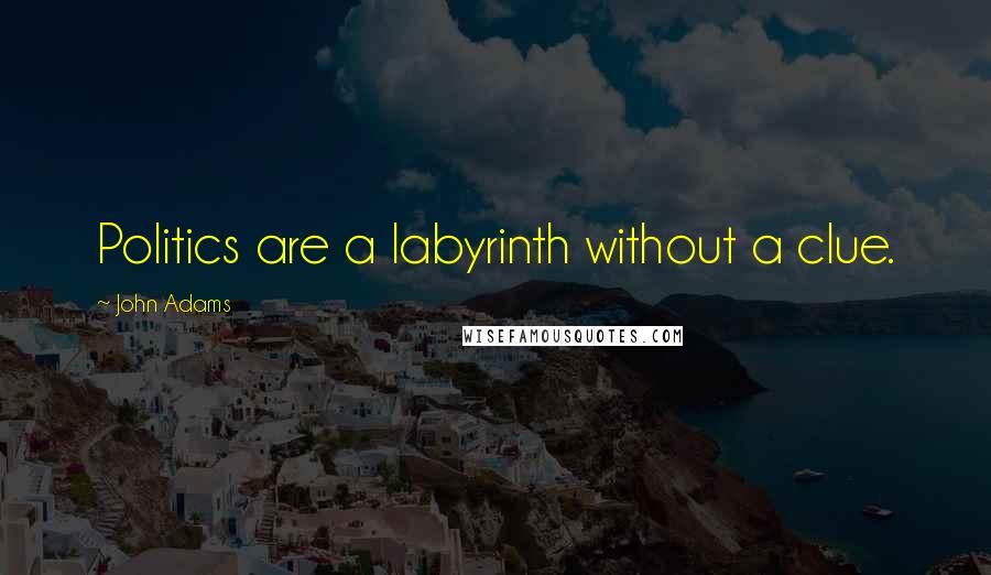 John Adams Quotes: Politics are a labyrinth without a clue.