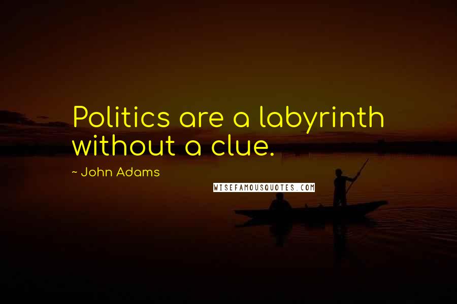 John Adams Quotes: Politics are a labyrinth without a clue.
