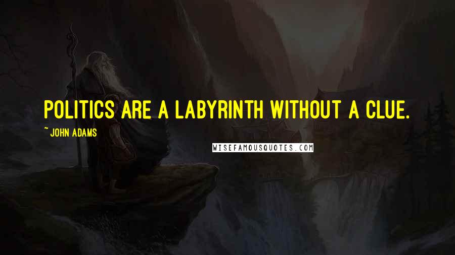 John Adams Quotes: Politics are a labyrinth without a clue.