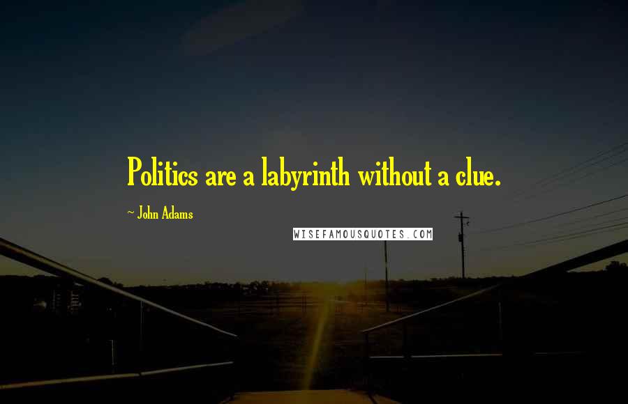 John Adams Quotes: Politics are a labyrinth without a clue.