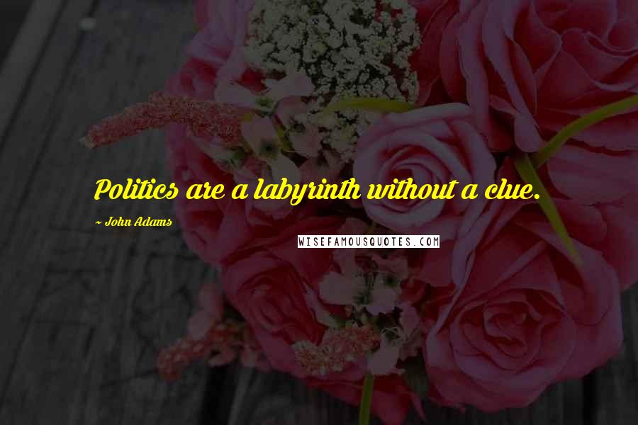 John Adams Quotes: Politics are a labyrinth without a clue.